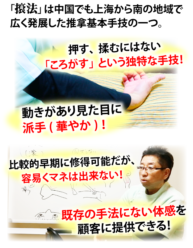 「こん法」は中国でも上海から南の地域で広く発展した推拿基本手技の一つ。押す、揉むにはない「ころがす」という独特な手技！動きがあり見た目に派手(華やか)！比較的早期に修得可能だが、容易くマネは出来ない！既存の手法にない体感を顧客に提供できる！