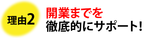 理由2 開業までを徹底的にサポート!